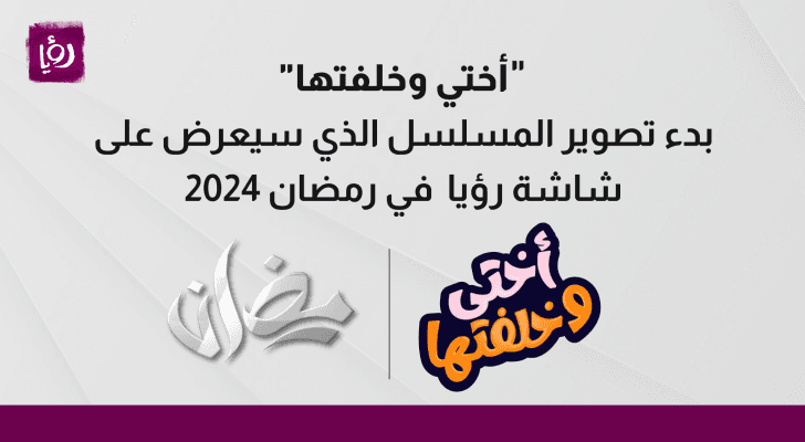 بدء تصوير مسلسل "أختي وخلفتها" الذي سيعرض على شاشة رؤيا خلال موسم رمضان 2024